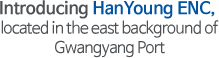 Introducing HanYoung ENC, located in the east background of Gwangyang Port