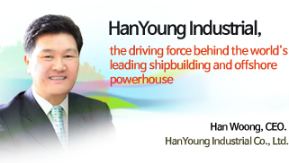 HanYoung Industrial, the driving force behind the world's leading shipbuilding and offshore powerhouse.MESSAGE FROM THE CEO. Han Woong, CEO, HanYoung Industrial Co., Ltd.